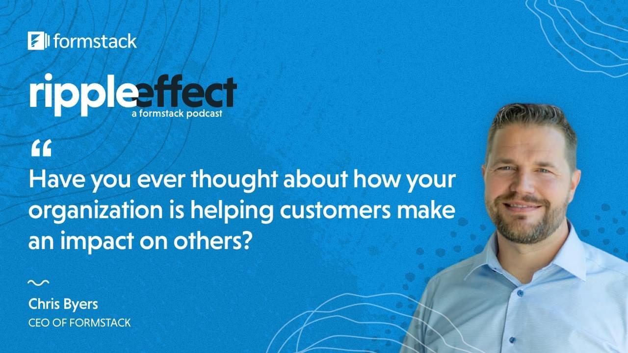 Chris Byers, host of the Formstack podcast Ripple Effect, talks about the impact our work makes on others.